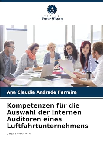 Kompetenzen für die Auswahl der internen Auditoren eines Luftfahrtunternehmens: Eine Fallstudie von Verlag Unser Wissen