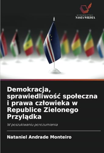 Demokracja, sprawiedliwość społeczna i prawa człowieka w Republice Zielonego Przylądka: W poszukiwaniu porozumienia von Wydawnictwo Nasza Wiedza