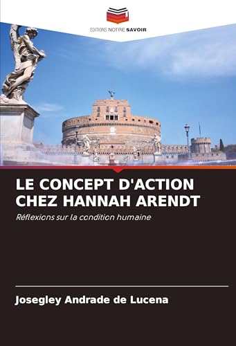 LE CONCEPT D'ACTION CHEZ HANNAH ARENDT: Réflexions sur la condition humaine von Editions Notre Savoir