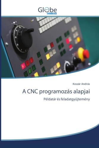 A CNC programozás alapjai: Példatár és feladatgyűjtemény: Példatár és feladatgy¿jtemény von GlobeEdit