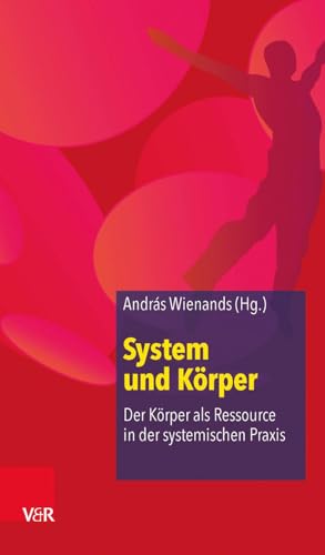 System und Körper: Der Körper als Ressource in der systemischen Praxis