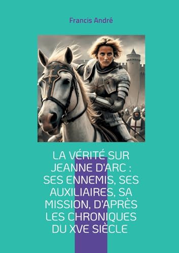 La vérité sur Jeanne d'Arc : Ses ennemis, ses auxiliaires, sa mission, d'après les chroniques du XVe siècle: Plongez au coeur de l'épopée de la Pucelle d'Orléans La vérité sur Jeanne d'Arc : Ses ennemis, ses auxiliaires, sa mission, d'après les chroniques du XVe siècle: Plongez au coeur de l'épopée de la Pucelle d'Orléans von BoD – Books on Demand – Frankreich