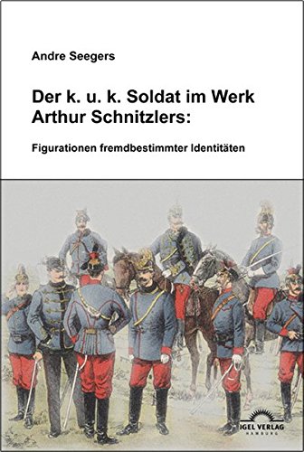 Der k.u.k-Soldat bei Arthur Schnitzler: Figurationen fremdbestimmter Identitäten Der k.u.k-Soldat bei Arthur Schnitzler: Figurationen fremdbestimmter Identitäten von Igel Verlag