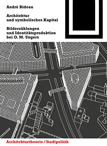 Architektur und symbolisches Kapital: Bilderzählungen und Identitätsproduktion bei O. M. Ungers (Bauwelt Fundamente, 147)