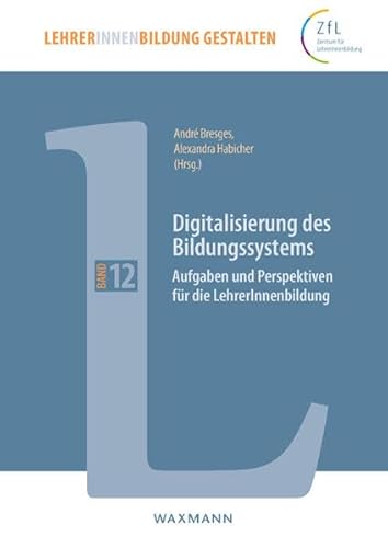 Digitalisierung des Bildungssystems: Aufgaben und Perspektiven für die LehrerInnenbildung (LehrerInnenbildung gestalten)