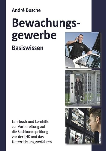 Basiswissen Sachkundeprüfung Bewachungsgewerbe § 34a GewO: Grundlagen für Lehrgang und Selbstunterricht für die Sachkundeprüfung vor der IHK ... Einsatzplanung, Unternehmensgründung)