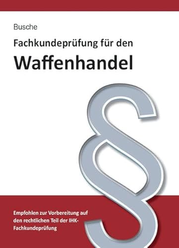 Fachkundeprüfung Waffenhandel Praxiswissen zum Waffenrecht für Prüfung und Betrieb - Lehrbuch zur Vorbereitung auf den rechtlichen Teil der ... Praxiswissen für Anwender des Waffengesetzes)