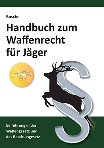 Handbuch zum Waffenrecht für Jäger: Einführung in das Waffengesetz und das Beschussgesetz (Praxiswissen zum Waffenrecht)