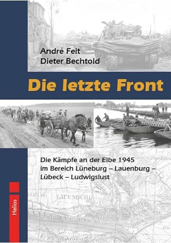Die letzte Front: Die Kämpfe an der Elbe 1945 im Bereich Lüneburg – Lauenburg – Lübeck – Ludwigslust von Helios Verlagsges.