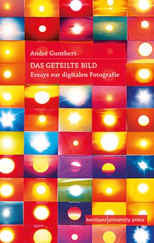 Das geteilte Bild: Essays zur digitalen Fotografie von Konstanz University Press