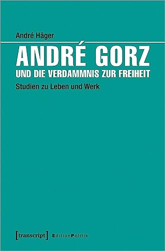 André Gorz und die Verdammnis zur Freiheit: Studien zu Leben und Werk (Edition Politik)