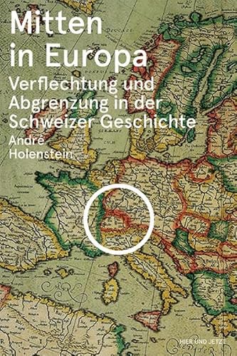 Mitten in Europa: Verflechtung und Abgrenzung in der Schweizer Geschichte von Hier und Jetzt Verlag