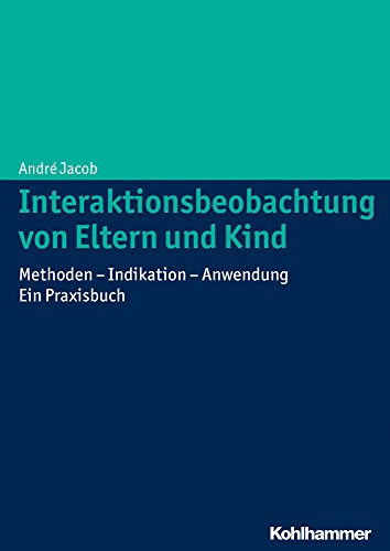 Interaktionsbeobachtung von Eltern und Kind: Methoden - Indikation - Anwendung Ein Praxisbuch