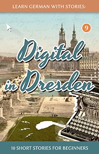 Learn German With Stories: Digital in Dresden - 10 Short Stories For Beginners (Dino lernt Deutsch - Simple German Short Stories For Beginners, Band 9)