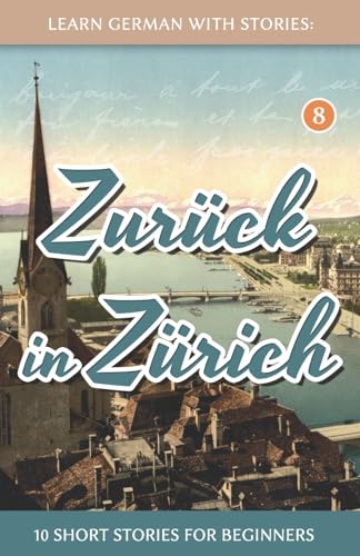 Learn German With Stories: Zurück in Zürich - 10 Short Stories For Beginners (Dino lernt Deutsch - Simple German Short Stories For Beginners, Band 8) von Createspace Independent Publishing Platform