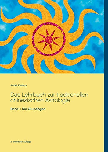 Das Lehrbuch zur traditionellen chinesischen Astrologie: Band 1: Die Grundlagen