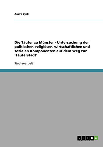 Die Täufer zu Münster - Untersuchung der politischen, religiösen, wirtschaftlichen und  sozialen Komponenten auf dem Weg zur 'Täuferstadt' von Books on Demand
