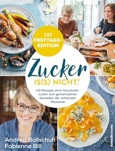 Zucker is(s) nicht! - die Festtagsedition: 110 Rezepte ohne Haushaltszucker zum gemeinsamen Genießen der schönsten Momente von Börsenmedien / books4success