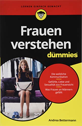 Frauen verstehen für Dummies: Die weibliche Kommunikation. Gefühle, Liebe und Sexualität aus Frauensicht. Was Frauen an Männern gefällt