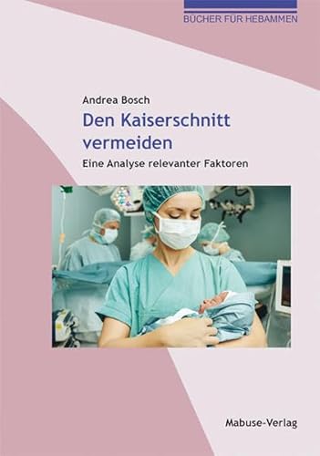 Den Kaiserschnitt vermeiden. Eine Analyse relevanter Faktoren (Bücher für Hebammen, Bd. 12)