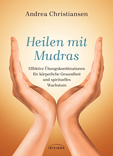 Heilen mit Mudras: Effektive Übungskombinationen für körperliche Gesundheit und spirituelles Wachstum von Irisiana