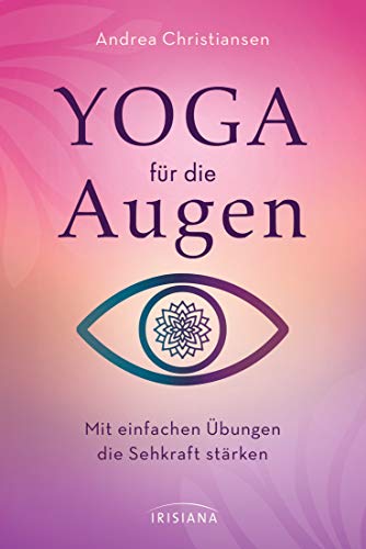 Yoga für die Augen: Mit einfachen Übungen die Sehkraft stärken von Irisiana