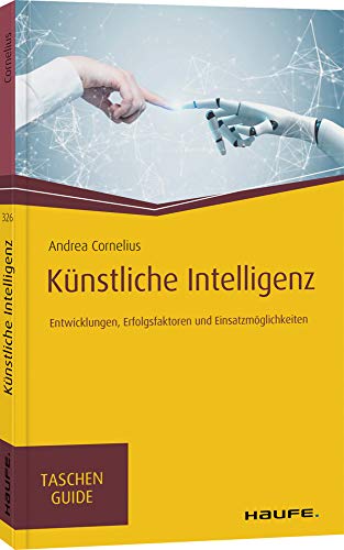 Künstliche Intelligenz: Entwicklungen, Erfolgsfaktoren und Einsatzmöglichkeiten (Haufe TaschenGuide)
