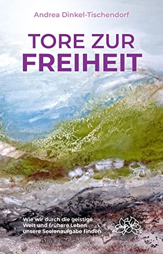 Tore zur Freiheit: Wie wir durch die geistige Welt und frühere Leben unsere Seelenaufgabe finden von EchnAton-Verlag