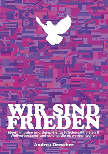 Wir sind Frieden: Ideen, Impulse und Beispiele für Friedensaktivisten & Weltverbesserer und solche, die es werden wollen Wir sind Frieden: Ideen, Impulse und Beispiele für Friedensaktivisten & Weltverbesserer und solche, die es werden wollen