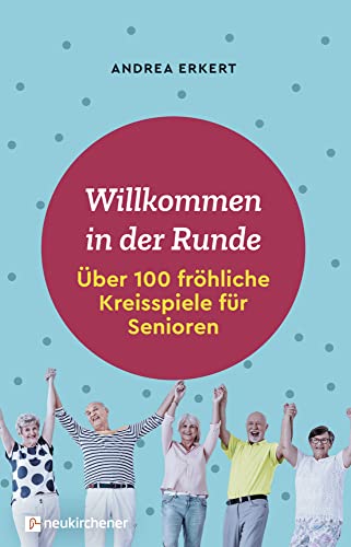 Willkommen in der Runde: Über 100 fröhliche Kreisspiele für Senioren von Neukirchener Verlag