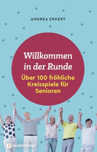 Willkommen in der Runde: Über 100 fröhliche Kreisspiele für Senioren
