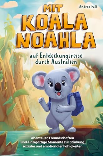 Mit Koala Noahla auf Entdeckungsreise durch Australien: Abenteuer, Freundschaften und einzigartige Momente zur Stärkung sozialer und emotionaler Fähigkeiten - Kinderbuch ab 8 Jahre