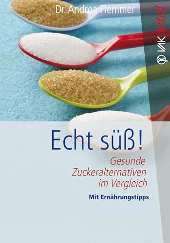 Echt süß!: Gesunde Zuckeralternativen im Vergleich Mit Ernährungstipps (vak vital)