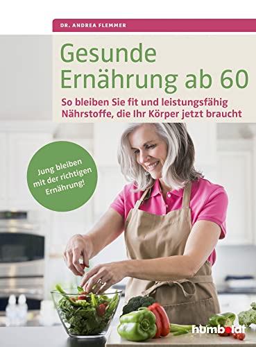 Gesunde Ernährung ab 60: So bleiben Sie fit und leistungsfähig. Nährstoffe, die Ihr Körper jetzt braucht. Jung bleiben mit der richtigen Ernährung. von Humboldt Verlag