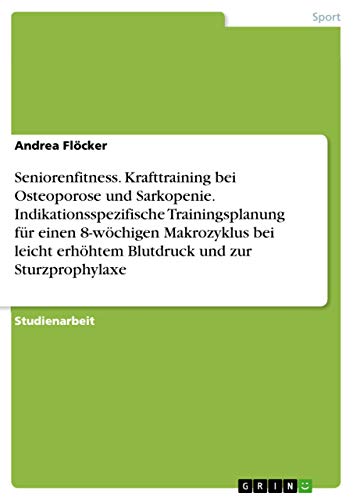 Seniorenfitness. Krafttraining bei Osteoporose und Sarkopenie. Indikationsspezifische Trainingsplanung für einen 8-wöchigen Makrozyklus bei leicht erhöhtem Blutdruck und zur Sturzprophylaxe von Grin Verlag
