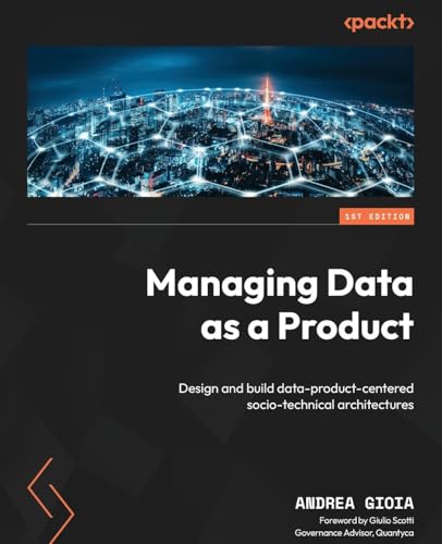 Managing Data as a Product: Design and build data-product-centered socio-technical architectures Managing Data as a Product: Design and build data-product-centered socio-technical architectures von Packt Publishing
