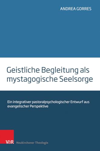 Geistliche Begleitung als mystagogische Seelsorge: Ein integrativer pastoralpsychologischer Entwurf aus evangelischer Perspektive von Vandenhoeck & Ruprecht