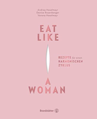 Eat like a woman - Vegane Rezepte für einen harmonischen Zyklus. Mit pflanzlicher Ernährung, Yoga-Übungen und Entspannungstechniken Menstruationsbeschwerden lindern.