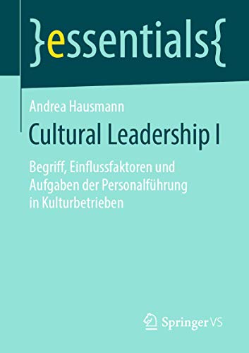 Cultural Leadership I: Begriff, Einflussfaktoren und Aufgaben der Personalführung in Kulturbetrieben (essentials, Band 1) von Springer VS