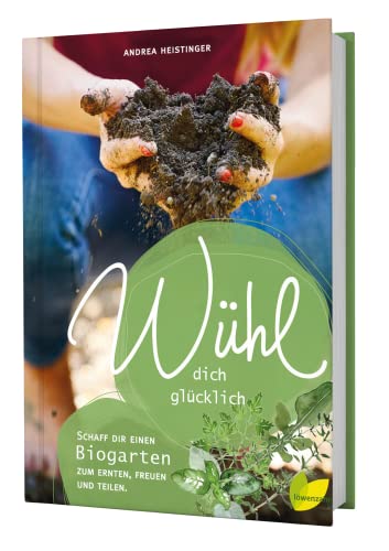 Wühl dich glücklich: Schaff dir einen Biogarten zum Ernten, Freuen und Teilen. Wie du ganz einfach ein Beet anlegen und Gemüse, Salat, Kräuter, Obst ... Gießen, Mischkultur, Obstbaumschnitt uvm.