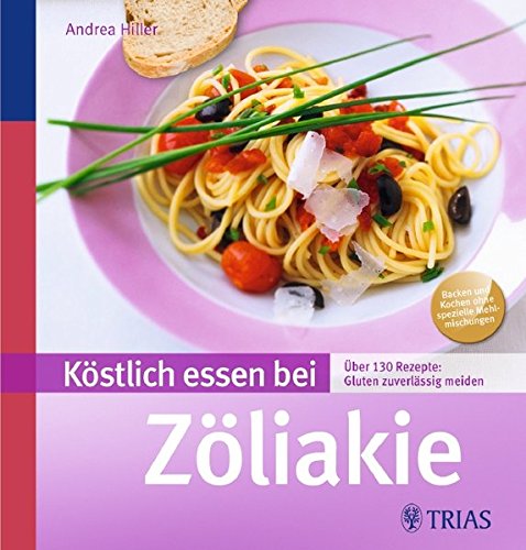 Köstlich essen bei Zöliakie: Über 140 Rezepte: Gluten zuverlässig meiden (REIHE, Köstlich essen) von Trias