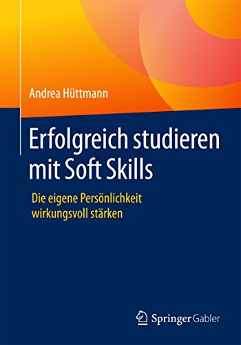 Erfolgreich studieren mit Soft Skills: Die eigene Persönlichkeit wirkungsvoll stärken von Springer