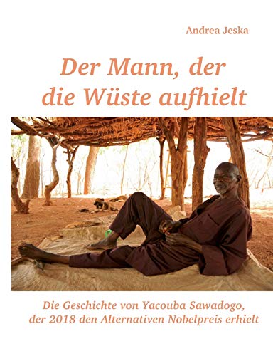 Der Mann, der die Wüste aufhielt: Die Geschichte von Yacouba Sawadogo, der 2018 den Alternativen Nobelpreis erhielt