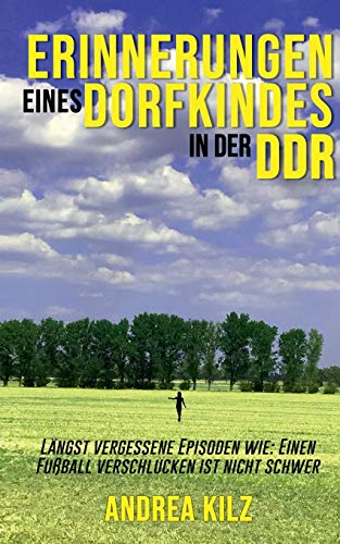 Erinnerungen eines Dorfkindes in der DDR: Längst vergessene Episoden wie: Einen Fußball verschlucken ist nicht schwer
