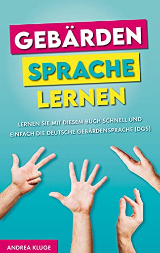 Gebärdensprache lernen: Lernen Sie mit diesem Buch schnell und einfach die Deutsche Gebärdensprache (DGS)