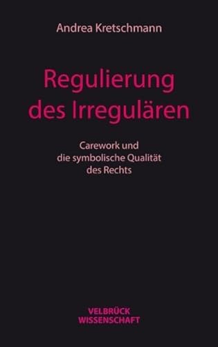 Regulierung des Irregulären: Carework und die symbolische Qualität des Rechts von Velbrück Wissenschaft