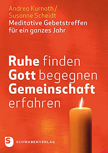 Ruhe finden - Gott begegnen - Gemeinschaft erfahren: Meditative Gebetstreffen für ein ganzes Jahr