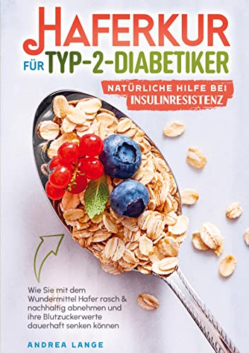 Haferkur für Typ-2-Diabetiker - natürliche Hilfe bei Insulinresistenz: Wie Sie mit dem Wundermittel Hafer rasch & nachhaltig abnehmen und Ihre Blutzuckerwerte dauerhaft senken können