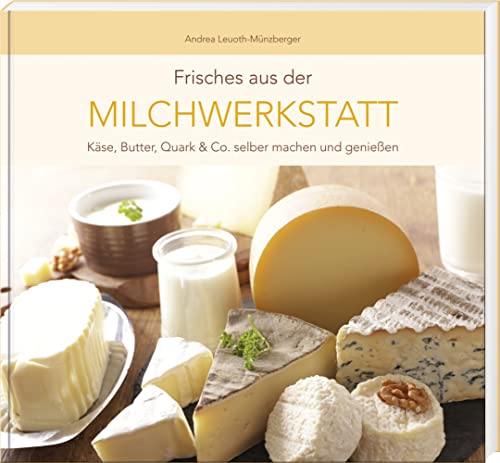Frisches aus der Milchwerkstatt: Käse, Butter, Quark & Co. selber machen und genießen Frisches aus der Milchwerkstatt: Käse, Butter, Quark & Co. selber machen und genießen