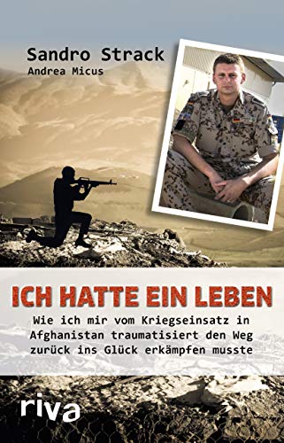 Ich hatte ein Leben: Wie ich mir vom Kriegseinsatz in Afghanistan traumatisiert den Weg zurück ins Glück erkämpfen musste von RIVA